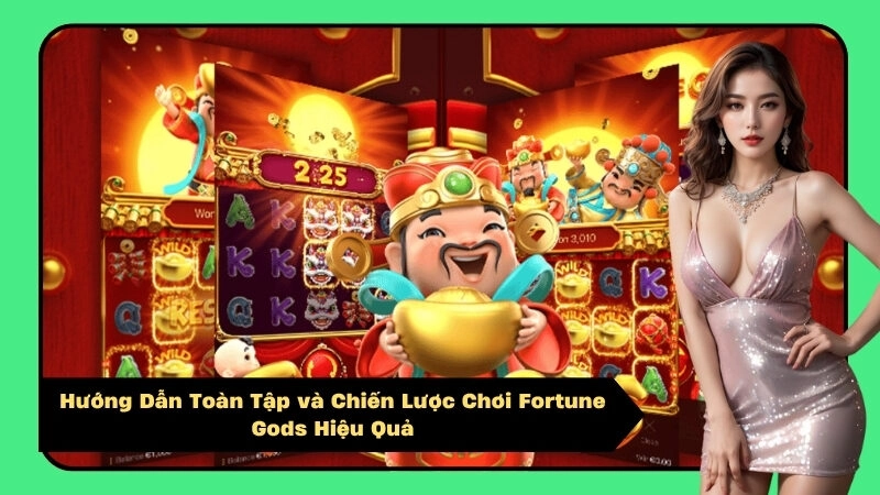 Hướng Dẫn Toàn Tập và Chiến Lược Chơi Fortune Gods Hiệu Quả