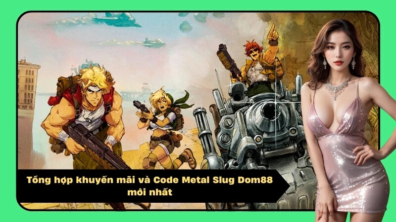 Tổng hợp khuyến mãi và Code Metal Slug Dom88 mới nhất